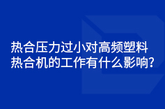 熱合壓力過小對高頻塑料熱合機的工作有什麽影響？